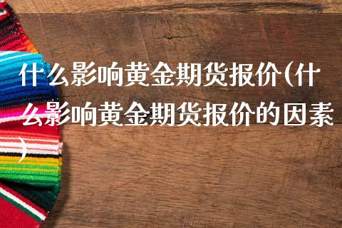 什么影响黄金期货报价(什么影响黄金期货报价的因素)_期货行情_第1张_珍投期货网 什么影响黄金期货报价(什么影响黄金期货报价的因素)_https://www.zztgc.com_期货行情_第1张