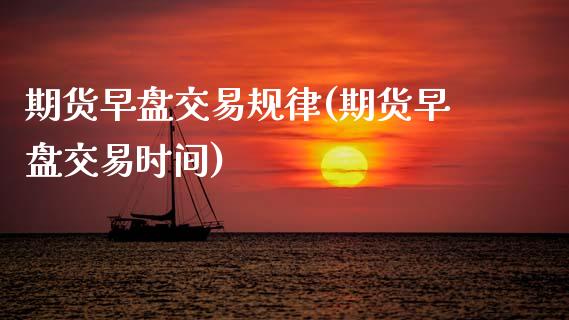 期货早盘交易规律(期货早盘交易时间)_https://www.zztgc.com_原油期货_第1张