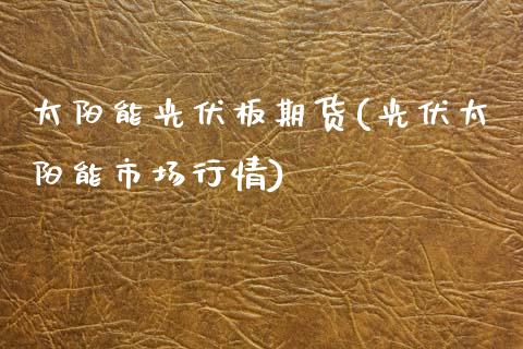 太阳能光伏板期货(光伏太阳能市场行情)_https://www.zztgc.com_期货行情_第1张