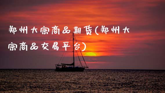 郑州大宗商品期货(郑州大宗商品交易平台)_https://www.zztgc.com_期货直播_第1张