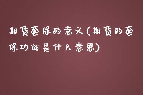 期货套保的意义(期货的套保功能是什么意思)_https://www.zztgc.com_原油期货_第1张