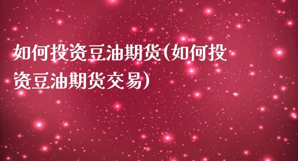 如何投资豆油期货(如何投资豆油期货交易)_期货直播_第1张_珍投期货网 如何投资豆油期货(如何投资豆油期货交易)_https://www.zztgc.com_期货直播_第1张