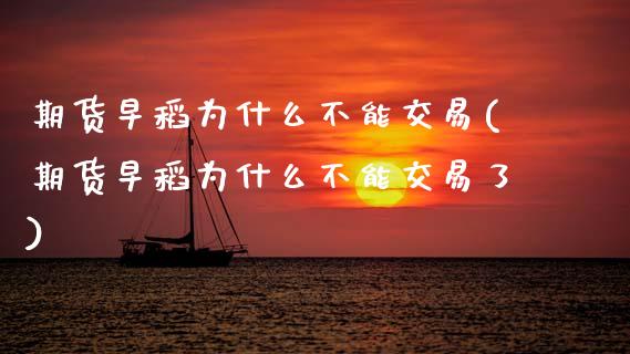 期货早稻为什么不能交易(期货早稻为什么不能交易了)_https://www.zztgc.com_期货入门_第1张