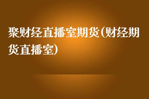 聚财经直播室期货(财经期货直播室)_https://www.zztgc.com_期货直播_第1张