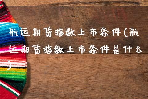 航运期货指数上市条件(航运期货指数上市条件是什么)_https://www.zztgc.com_期货入门_第1张