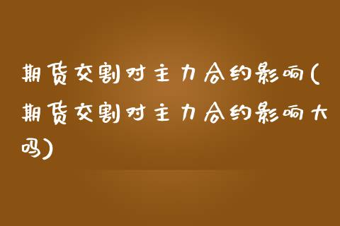 期货交割对主力合约影响(期货交割对主力合约影响大吗)_https://www.zztgc.com_黄金期货_第1张