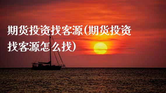 期货投资找客源(期货投资找客源怎么找)_https://www.zztgc.com_期货直播_第1张