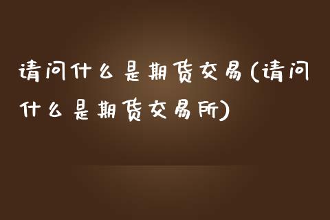 请问什么是期货交易(请问什么是期货交易所)_https://www.zztgc.com_期货入门_第1张