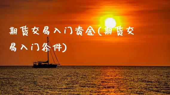 期货交易入门资金(期货交易入门条件)_https://www.zztgc.com_期货行情_第1张