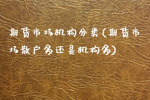期货市场机构分类(期货市场散户多还是机构多)_https://www.zztgc.com_原油期货_第1张