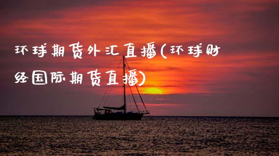 环球期货外汇直播(环球财经国际期货直播)_https://www.zztgc.com_期货行情_第1张