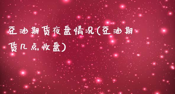 豆油期货夜盘情况(豆油期货几点收盘)_https://www.zztgc.com_期货直播_第1张