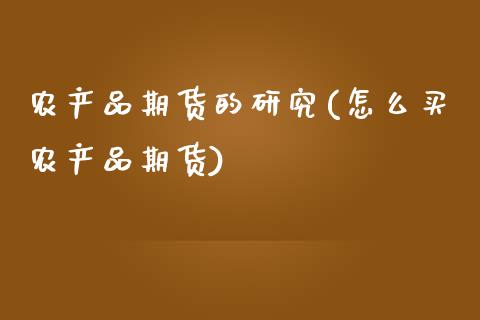 农产品期货的研究(怎么买农产品期货)_https://www.zztgc.com_期货直播_第1张
