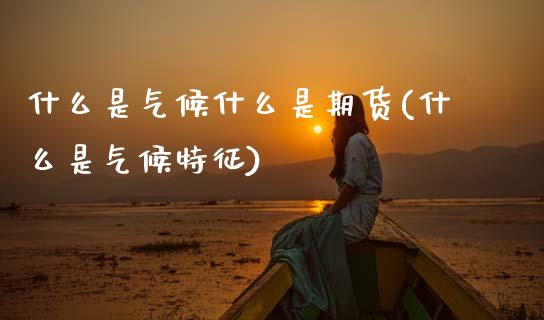 什么是气候什么是期货(什么是气候特征)_https://www.zztgc.com_期货直播_第1张