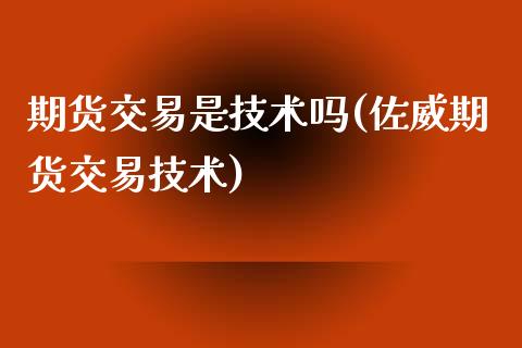 期货交易是技术吗(佐威期货交易技术)_https://www.zztgc.com_期货入门_第1张