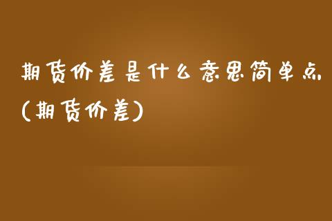 期货价差是什么意思简单点(期货价差)_原油期货_第1张_珍投期货网 期货价差是什么意思简单点(期货价差)_https://www.zztgc.com_原油期货_第1张