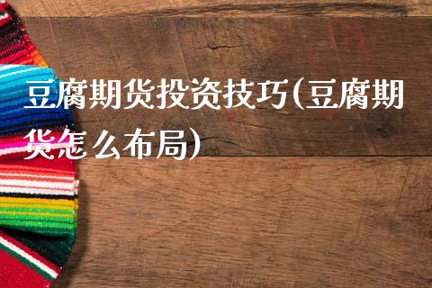 豆腐期货投资技巧(豆腐期货怎么布局)_https://www.zztgc.com_期货入门_第1张