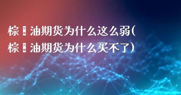 棕榈油期货为什么这么弱(棕榈油期货为什么买不了)_https://www.zztgc.com_期货直播_第1张