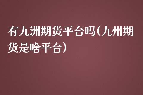 有九洲期货平台吗(九州期货是啥平台)_https://www.zztgc.com_黄金期货_第1张