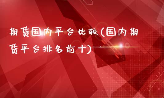 期货国内平台比较(国内期货平台排名前十)_https://www.zztgc.com_黄金期货_第1张