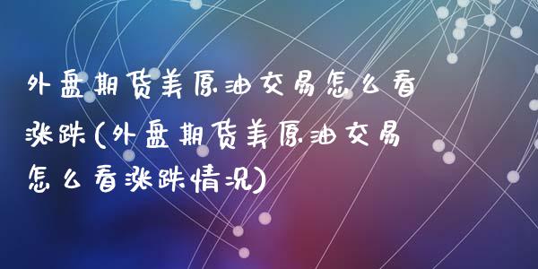 外盘期货美原油交易怎么看涨跌(外盘期货美原油交易怎么看涨跌情况)_期货直播_第1张_珍投期货网 外盘期货美原油交易怎么看涨跌(外盘期货美原油交易怎么看涨跌情况)_https://www.zztgc.com_期货直播_第1张