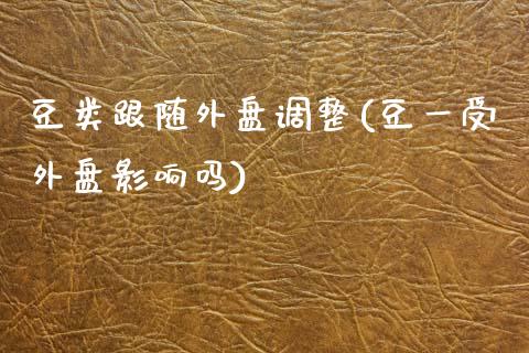 豆类跟随外盘调整(豆一受外盘影响吗)_https://www.zztgc.com_期货直播_第1张