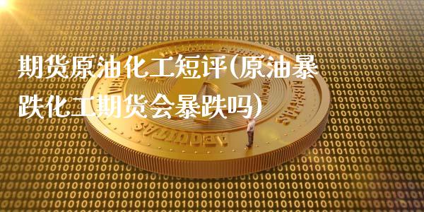 期货原油化工短评(原油暴跌化工期货会暴跌吗)_https://www.zztgc.com_期货直播_第1张