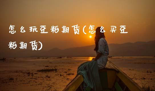怎么玩豆粕期货(怎么买豆粕期货)_https://www.zztgc.com_期货入门_第1张