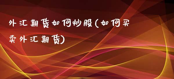外汇期货如何炒股(如何买卖外汇期货)_https://www.zztgc.com_原油期货_第1张
