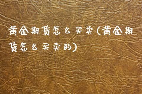 黄金期货怎么买卖(黄金期货怎么买卖的)_https://www.zztgc.com_期货直播_第1张