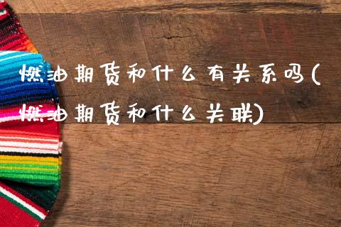 燃油期货和什么有关系吗(燃油期货和什么关联)_https://www.zztgc.com_期货直播_第1张