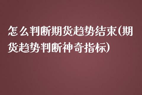 怎么判断期货趋势结束(期货趋势判断神奇指标)_https://www.zztgc.com_期货入门_第1张