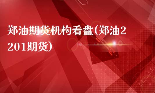 郑油期货机构看盘(郑油2201期货)_https://www.zztgc.com_期货直播_第1张