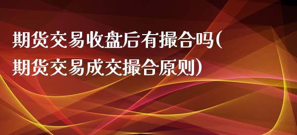 期货交易收盘后有撮合吗(期货交易成交撮合原则)_https://www.zztgc.com_黄金期货_第1张