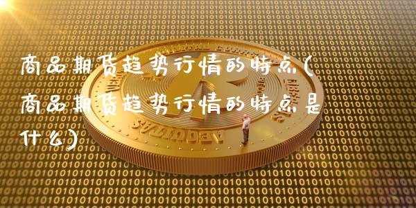 商品期货趋势行情的特点(商品期货趋势行情的特点是什么)_https://www.zztgc.com_期货行情_第1张