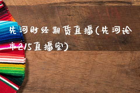 先河财经期货直播(先河论市215直播室)_https://www.zztgc.com_期货直播_第1张