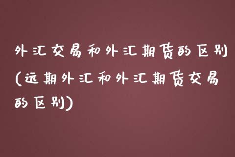 外汇交易和外汇期货的区别(远期外汇和外汇期货交易的区别)_https://www.zztgc.com_黄金期货_第1张