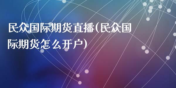 民众国际期货直播(民众国际期货怎么开户)_https://www.zztgc.com_期货入门_第1张