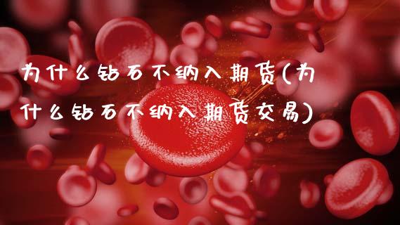 为什么钻石不纳入期货(为什么钻石不纳入期货交易)_https://www.zztgc.com_期货入门_第1张