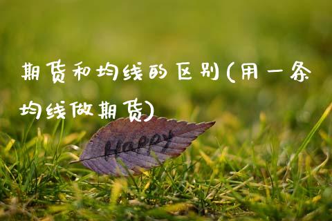 期货和均线的区别(用一条均线做期货)_https://www.zztgc.com_黄金期货_第1张