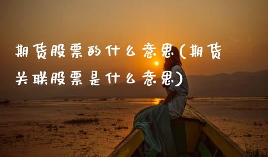 期货股票的什么意思(期货关联股票是什么意思)_https://www.zztgc.com_黄金期货_第1张