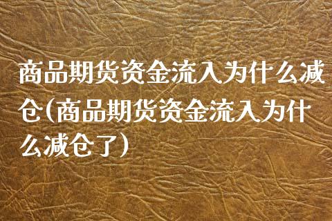 商品期货资金流入为什么减仓(商品期货资金流入为什么减仓了)_https://www.zztgc.com_期货直播_第1张