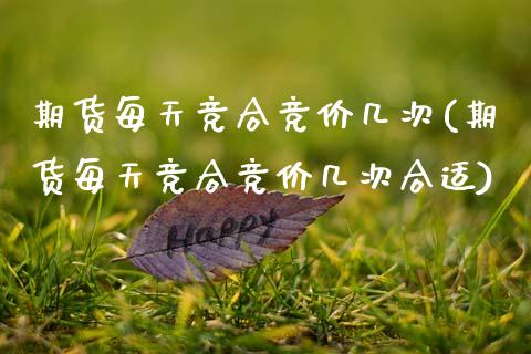 期货每天竞合竞价几次(期货每天竞合竞价几次合适)_https://www.zztgc.com_原油期货_第1张