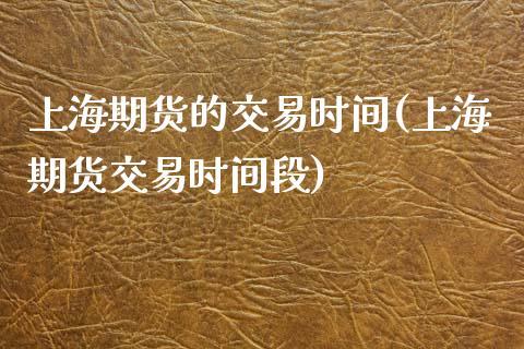 上海期货的交易时间(上海期货交易时间段)_https://www.zztgc.com_期货行情_第1张