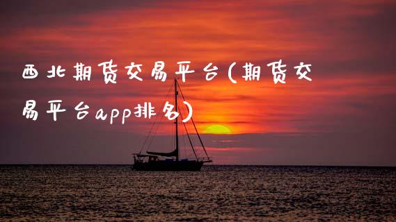 西北期货交易平台(期货交易平台app排名)_https://www.zztgc.com_黄金期货_第1张