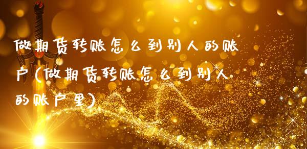 做期货转账怎么到别人的账户(做期货转账怎么到别人的账户里)_https://www.zztgc.com_期货行情_第1张