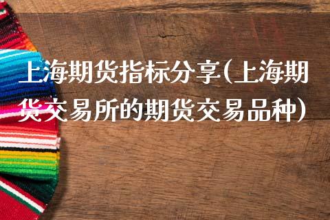 上海期货指标分享(上海期货交易所的期货交易品种)_https://www.zztgc.com_期货行情_第1张