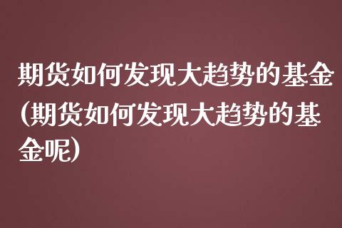 期货如何发现大趋势的基金(期货如何发现大趋势的基金呢)_https://www.zztgc.com_黄金期货_第1张
