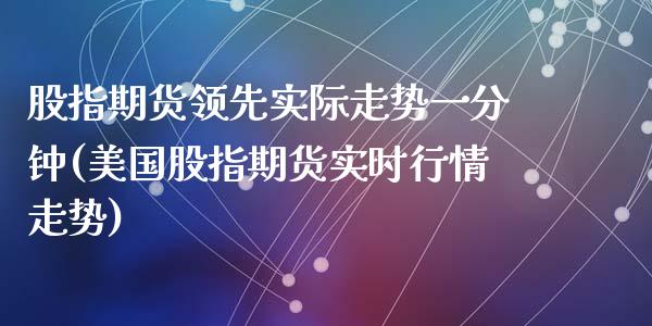 股指期货领先实际走势一分钟(美国股指期货实时行情走势)_https://www.zztgc.com_黄金期货_第1张
