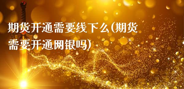 期货开通需要线下么(期货需要开通网银吗)_https://www.zztgc.com_期货直播_第1张
